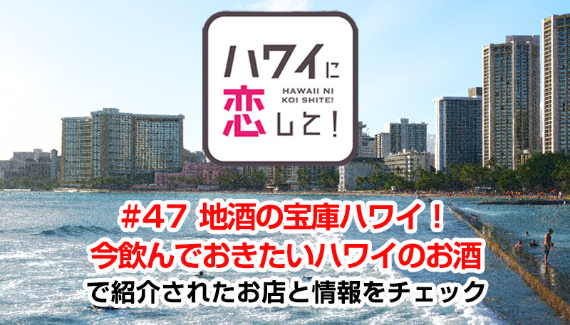 ハワイに恋して！「#47 地酒の宝庫ハワイ！今飲んでおきたいハワイのお酒」で紹介されたお店と情報をチェック
