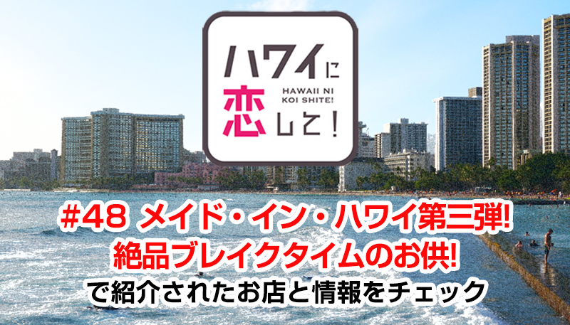ハワイに恋して！「#48 メイド・イン・ハワイ第三弾!絶品ブレイクタイムのお供!」で紹介されたお店と情報をチェック