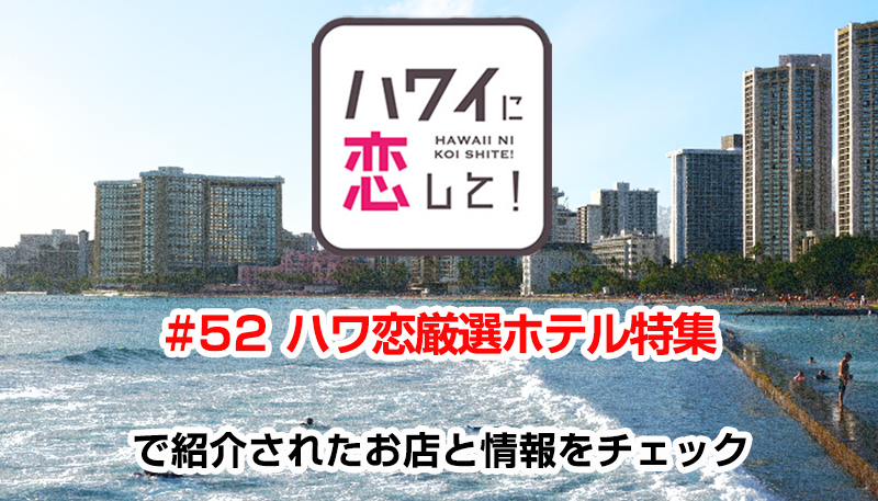 ハワイに恋して！「#52 ハワ恋厳選ホテル特集」で紹介されたお店と情報をチェック