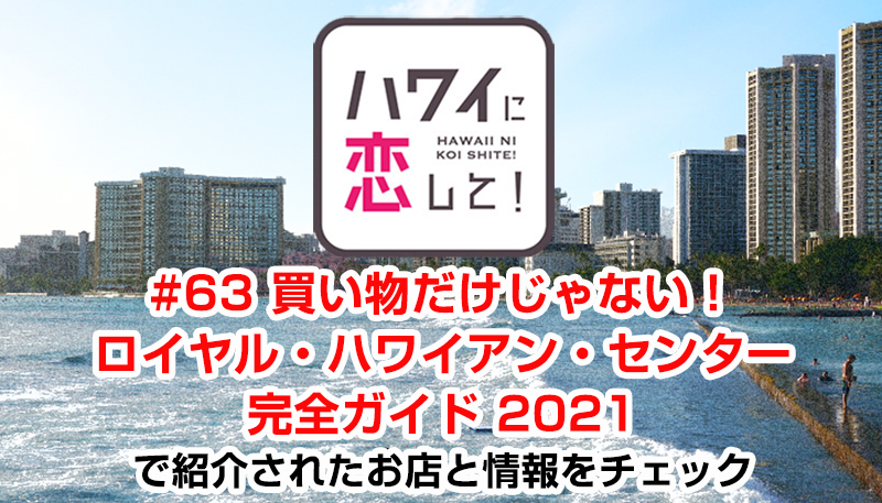 ハワイに恋して！「#63 買い物だけじゃない！ロイヤル・ハワイアン・センター完全ガイド 2021」で紹介されたお店と情報をチェック