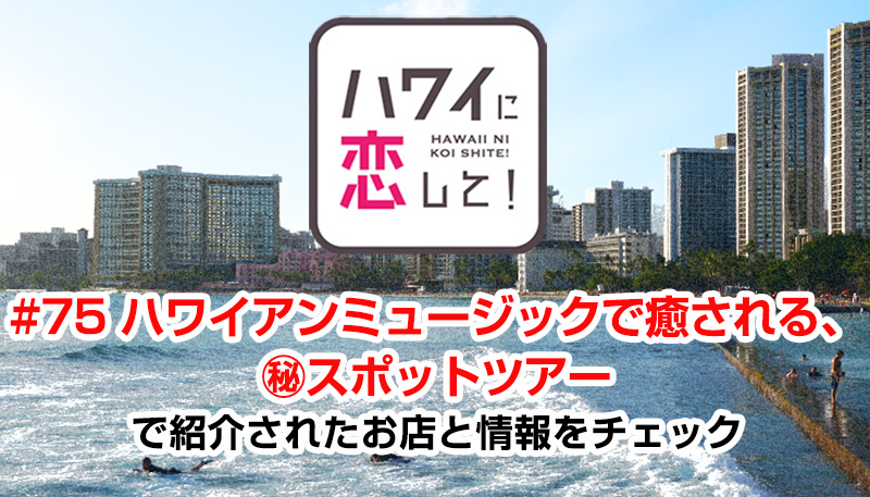 ハワイに恋して！「#75 ハワイアンミュージックで癒される、㊙スポットツアー」で紹介されたお店と情報をチェック