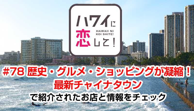 ハワイに恋して！「#78 歴史・グルメ・ショッピングが凝縮！最新チャイナタウン」で紹介されたお店と情報をチェック