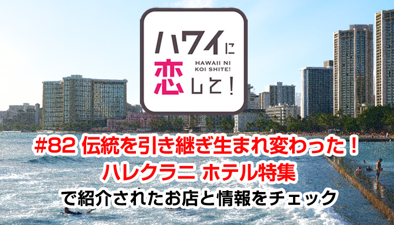 ハワイに恋して！「#82 伝統を引き継ぎ生まれ変わった！ハレクラニ ホテル特集」で紹介されたお店と情報をチェック