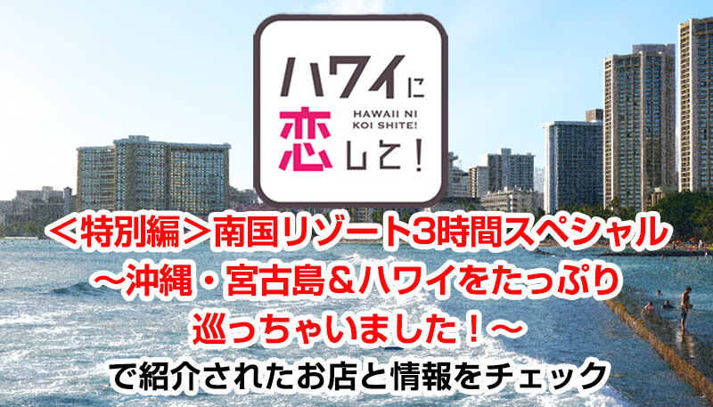 ハワイに恋して！「＜特別編＞南国リゾート3時間スペシャル～沖縄・宮古島＆ハワイをたっぷり巡っちゃいました！～」で紹介されたお店と情報をチェック【宮古島編】