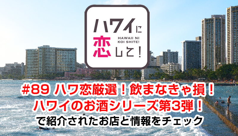 ハワイに恋して！「#89 ハワ恋厳選！飲まなきゃ損！ハワイのお酒シリーズ第3弾！」で紹介されたお店と情報をチェック