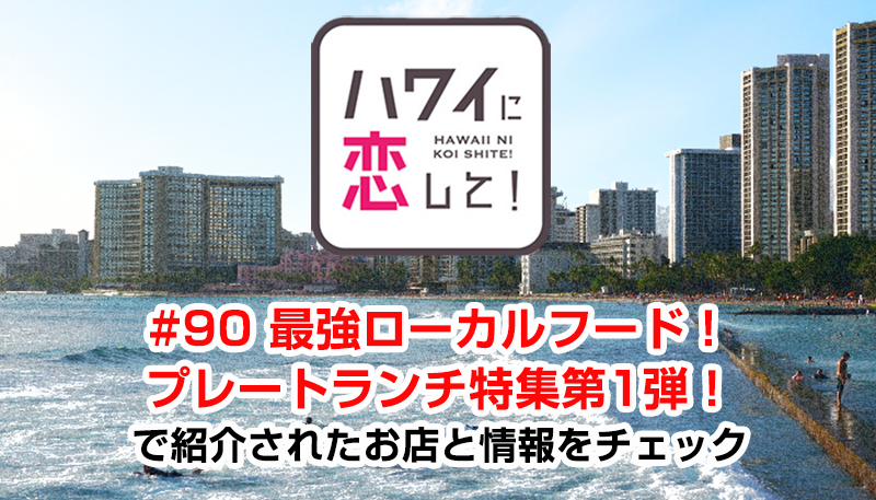 ハワイに恋して！「#90 最強ローカルフード！プレートランチ特集第1弾！」で紹介されたお店と情報をチェック