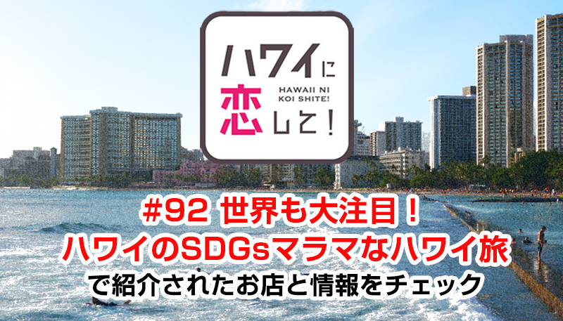 ハワイに恋して！「#92 世界も大注目！ハワイのSDGsマラマなハワイ旅」で紹介されたお店と情報をチェック