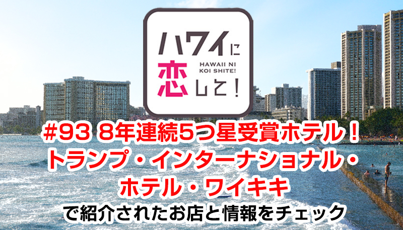 ハワイに恋して！「#93 8年連続5つ星受賞ホテル！トランプ・インターナショナル・ホテル・ワイキキ」で紹介されたお店と情報をチェック