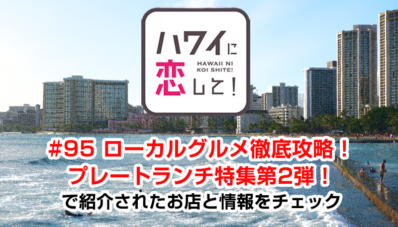 ハワイに恋して！「#95 ローカルグルメ徹底攻略！プレートランチ特集第2弾！」で紹介されたお店と情報をチェック