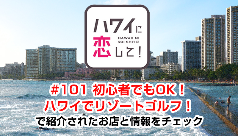 ハワイに恋して！「#101 初心者でもOK！ハワイでリゾートゴルフ！」で紹介されたお店と情報をチェック
