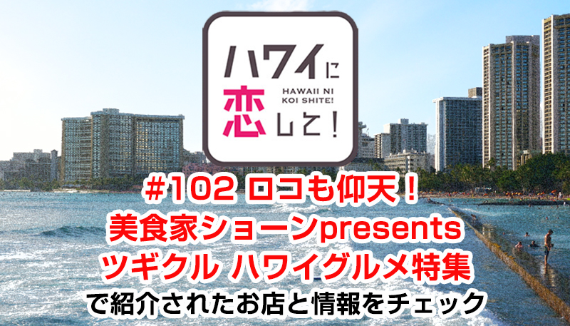 ハワイに恋して！「#102 ロコも仰天！美食家ショーンpresentsツギクル ハワイグルメ特集」で紹介されたお店と情報をチェック