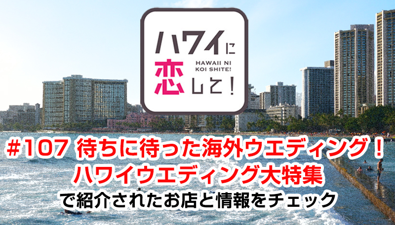 ハワイに恋して！「#107 待ちに待った海外ウエディング！ハワイウエディング大特集」で紹介されたお店と情報をチェック