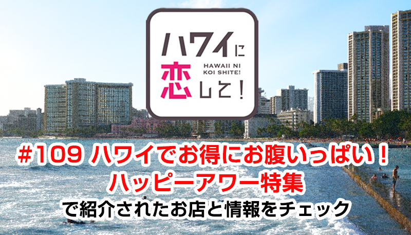 ハワイに恋して！「#109 ハワイでお得にお腹いっぱい！ハッピーアワー特集」で紹介されたお店と情報をチェック