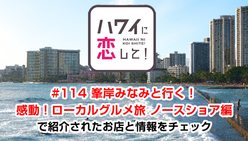 ハワイに恋して！「#114 峯岸みなみと行く！感動！ローカルグルメ旅 ノースショア編」で紹介されたお店と情報をチェック