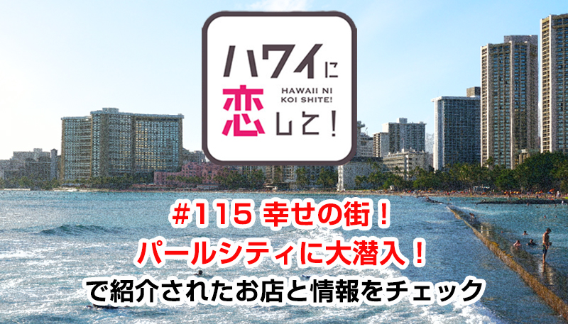 ハワイに恋して！「#115 幸せの街！パールシティに大潜入！」で紹介されたお店と情報をチェック