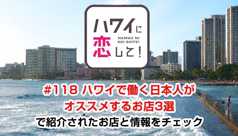 ハワイに恋して！「#118 ハワイで働く日本人がオススメするお店3選」で紹介されたお店と情報をチェック