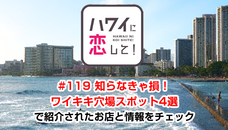 ハワイに恋して！「#119 知らなきゃ損！ワイキキ穴場スポット4選」で紹介されたお店と情報をチェック