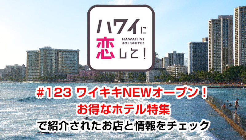 ハワイに恋して！「#123 ワイキキNEWオープン！お得なホテル特集」で紹介されたお店と情報をチェック