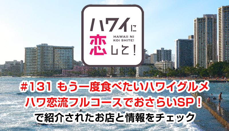 ハワイに恋して！「#131 もう一度食べたいハワイグルメ ハワ恋流フルコースでおさらいSP！」で紹介されたお店と情報をチェック