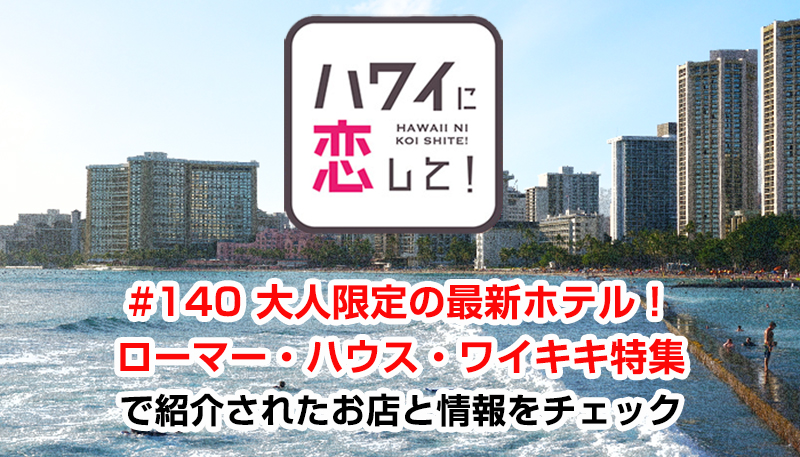 ハワイに恋して！「#140 大人限定の最新ホテル！ローマー・ハウス・ワイキキ特集」で紹介されたお店と情報をチェック