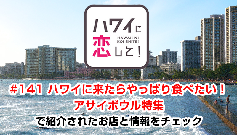 ハワイに恋して！「#141 ハワイに来たらやっぱり食べたい！アサイボウル特集」で紹介されたお店と情報をチェック