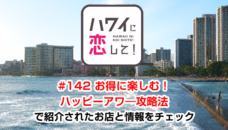 ハワイに恋して!「#142 お得に楽しむ!ハッピーアワ―攻略法」で紹介されたお店と情報をチェック