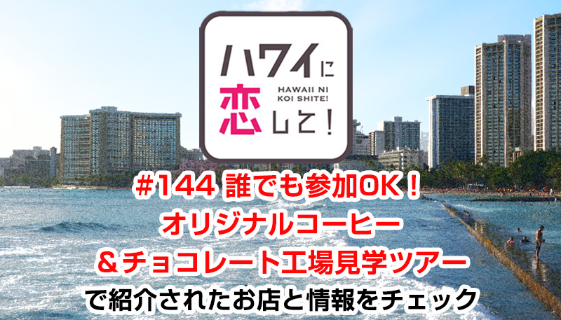 ハワイに恋して！「#144 誰でも参加OK！オリジナルコーヒー＆チョコレート工場見学ツアー」で紹介されたお店と情報をチェック