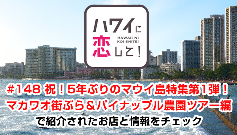 ハワイに恋して！「#148 祝！5年ぶりのマウイ島特集第1弾！マカワオ街ぶら＆パイナップル農園ツアー編