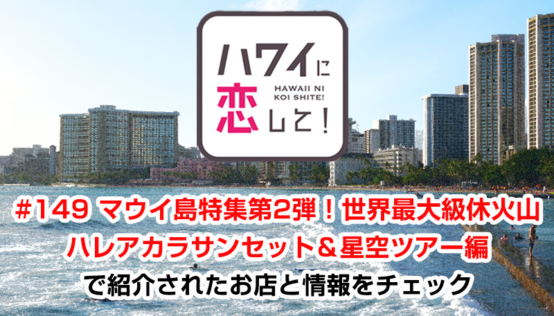 ハワイに恋して！「#149 マウイ島特集第2弾！世界最大級休火山ハレアカラサンセット＆星空ツアー編」で紹介されたお店と情報をチェック