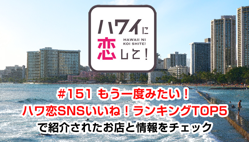 ハワイに恋して！「#151 もう一度みたい！ハワ恋SNSいいね！ランキングTOP5」で紹介されたお店と情報をチェック