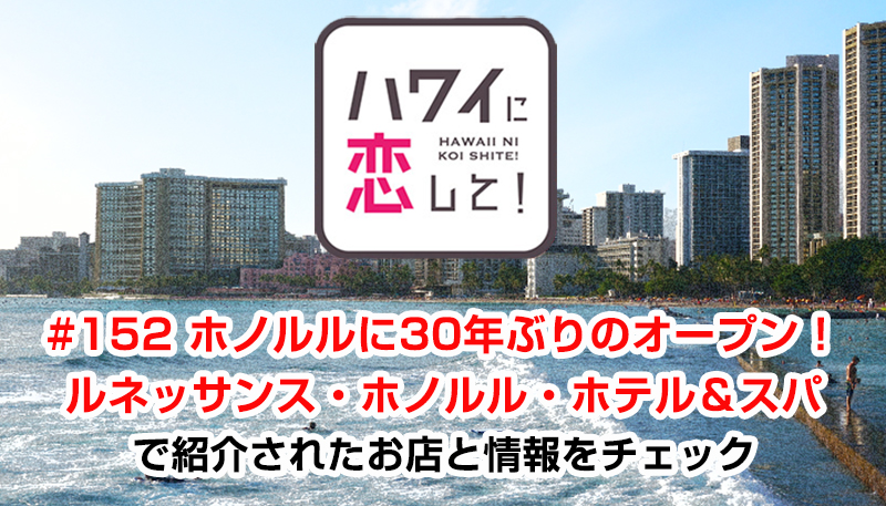 ハワイに恋して！「#152 ホノルルに30年ぶりのオープン！ルネッサンス・ホノルル・ホテル＆スパ」で紹介されたお店と情報をチェック