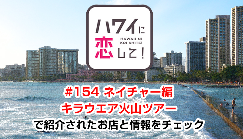 ハワイに恋して！「#154 ネイチャー編 キラウエア火山ツアー」で紹介されたお店と情報をチェック
