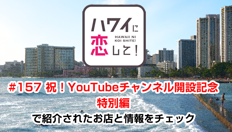 ハワイに恋して！「#157 祝！YouTubeチャンネル開設記念　特別編」で紹介されたお店と情報をチェック